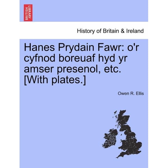 Hanes Prydain Fawr: o'r cyfnod boreuaf hyd yr amser presenol, etc. [With plates.], (Paperback)
