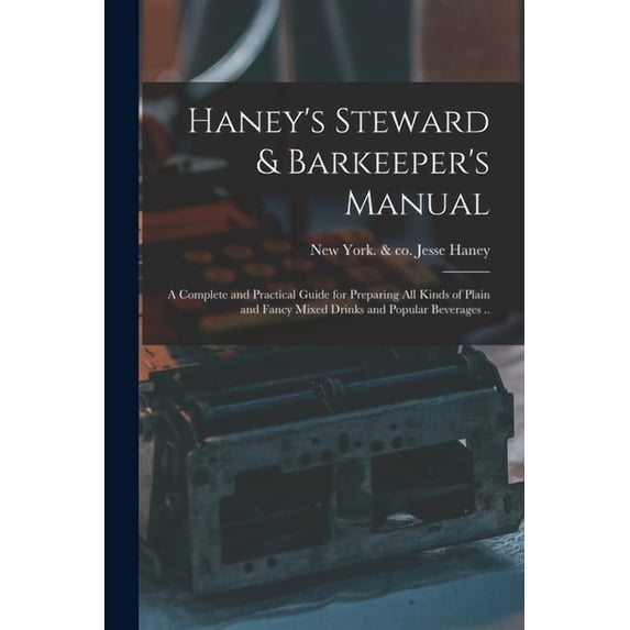 Haney's Steward & Barkeeper's Manual: A Complete and Practical Guide for Preparing All Kinds of Plain and Fancy Mixed Dr, (Paperback)