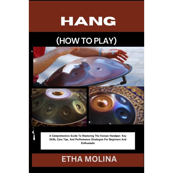 Hang (How to Play): A Comprehensive Guide To Mastering The Korean Handpan: Key Skills, Care Tips, And Performance Strate, (Paperback)