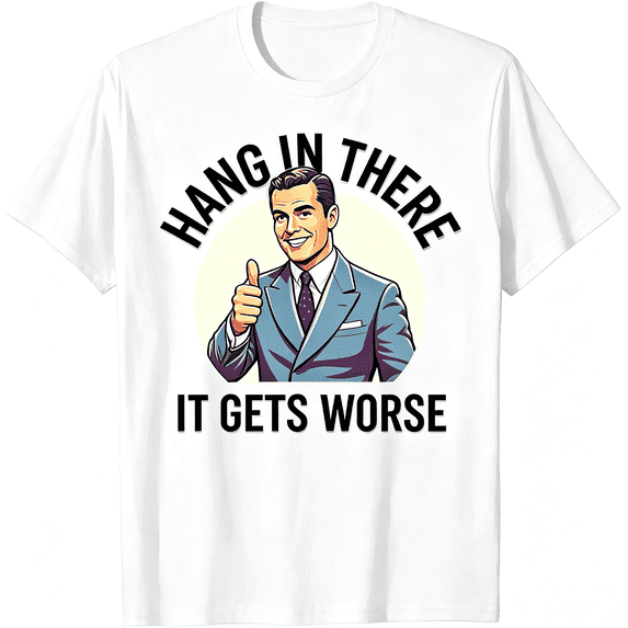 Hang In There It Gets Worse Funny Retro Sarcastic Graphic T-Shirt for Men Dark Humor Tee