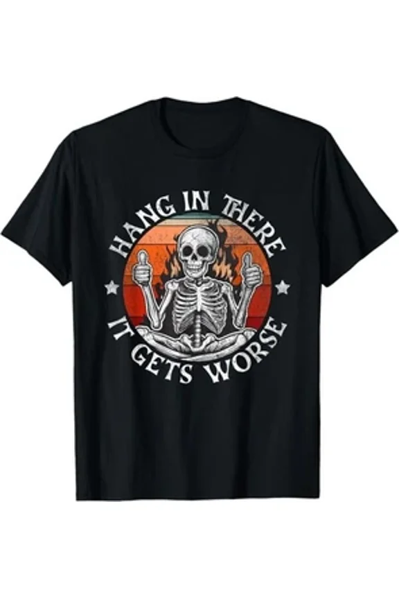 Hang In There It Gets Worse Sarcastic Bony Figure Flame Meme Unisex T-Shirt up to size 5XL