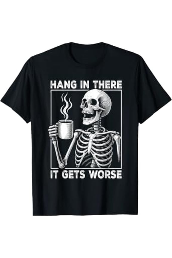 Hang In There It Gets Worse Sarcastic Skeleton Coffee Meme T-Shirt