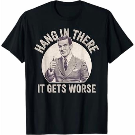 Hang In There It Gets Worse T-Shirt