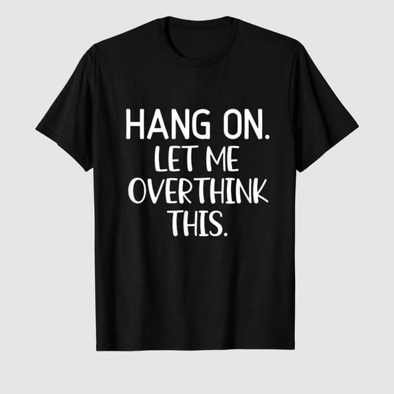 Hang On Let Me Overthink This, Funny, Sarcastic, Joke T-Shirt