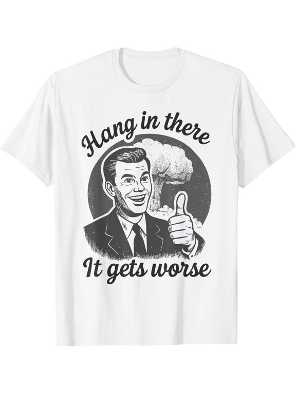 Hang in There It Gets Worse, Dark Humor Retro Nuclear Meme T-Shirt, Unisex T-Shirt