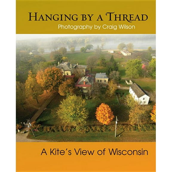 Hanging by a Thread: A Kiteas View of Wisconsin, (Paperback)