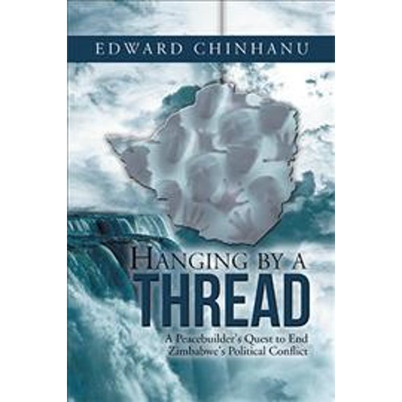 Hanging by a Thread : A Peacebuilder's Quest to End Zimbabwe's Political Conflict