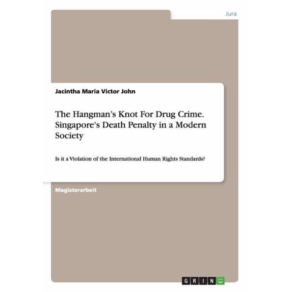 The Hangman's Knot For Drug Crime. Singapore's Death Penalty in a Modern Society : Is it a Violation of the International Human Rights Standards? (Paperback)