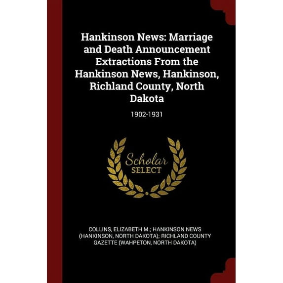 Hankinson News: Marriage and Death Announcement Extractions From the Hankinson News, Hankinson, Richland County, North Dakota: 1902-1931 Paperback 1376151936 9781376151930 Collins, Elizabeth M.; Han
