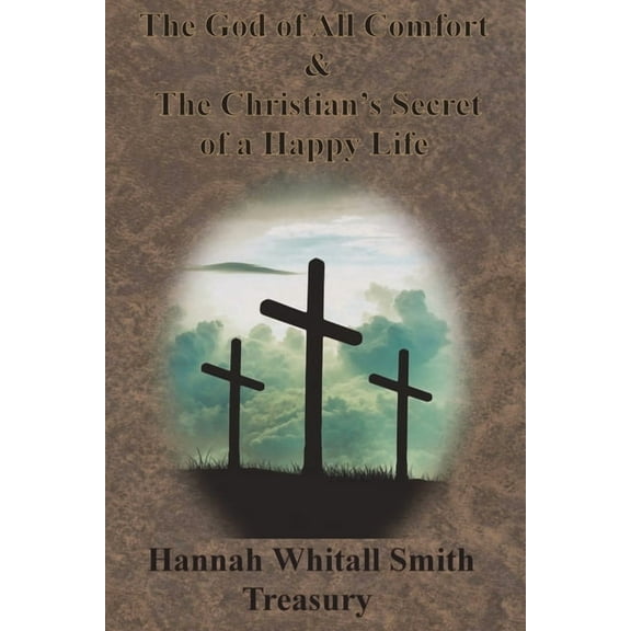 Hannah Whitall Smith Treasury - The God of All Comfort & The Christian's Secret of a Happy Life (Paperback)