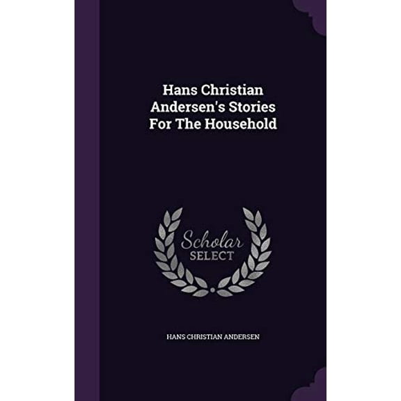 Hans Christian Andersens Stories For The Household Hardcover 1342984145 9781342984142 Hans Christian Andersen