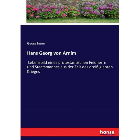 Hans Georg von Arnim: Lebensbild eines protestantischen Feldherrn und Staatsmannes aus der Zeit des dreiÃigjähren Kriege, (Paperback)