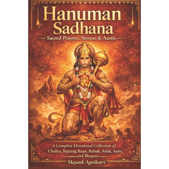Hanuman Sadhana - Sacred Prayers, Stotras & Aartis: A Complete Devotional Collection of Chalisa, Bajrang Baan, Bahuk, (Paperback)