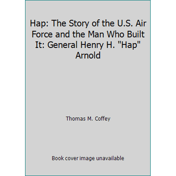 Pre-Owned Hap: The Story of the U.S. Air Force and the Man Who Built It: General Henry H. Hap Arnold (Hardcover) 0670360694 9780670360697