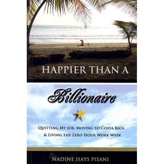 Happier Than a Billionaire : Quitting My Job, Moving to Costa Rica, and Living the Zero Hour Work Week