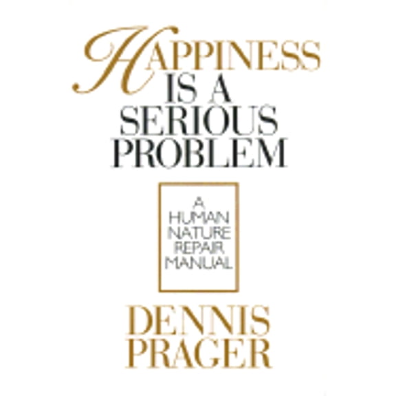 Pre-Owned Happiness Is a Serious Problem: A Human Nature Repair Manual (Hardcover) by Dennis Prager