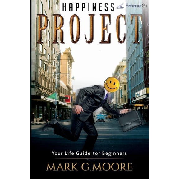 Happiness Project: Your Life Guide For Beginners Paperback 1724540750 9781724540751 Mark G. Moore