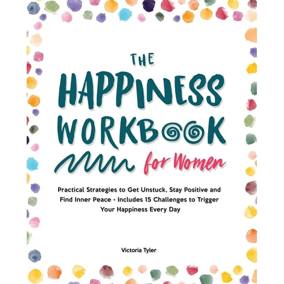 The Happiness Workbook for Women: Practical Strategies to Get Unstuck, Stay Positive and Find Inner Peace - Includes 15 , (Paperback)