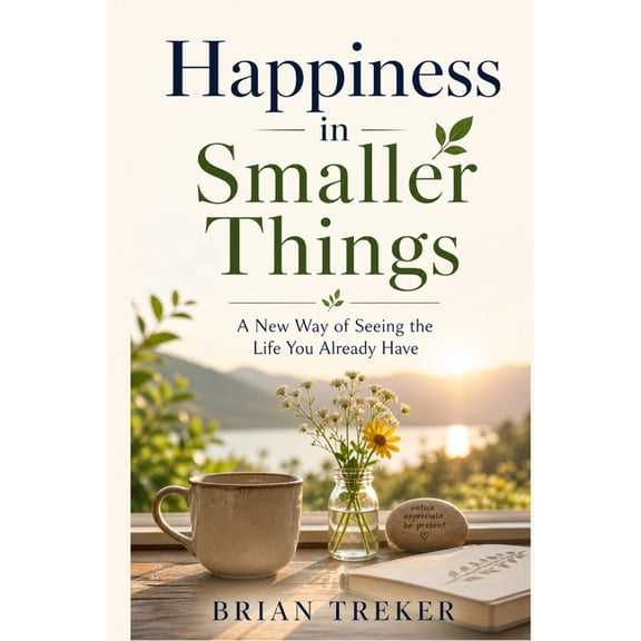 Happiness in Smaller Things: A New Way of Seeing the Life You Already Have, (Paperback)
