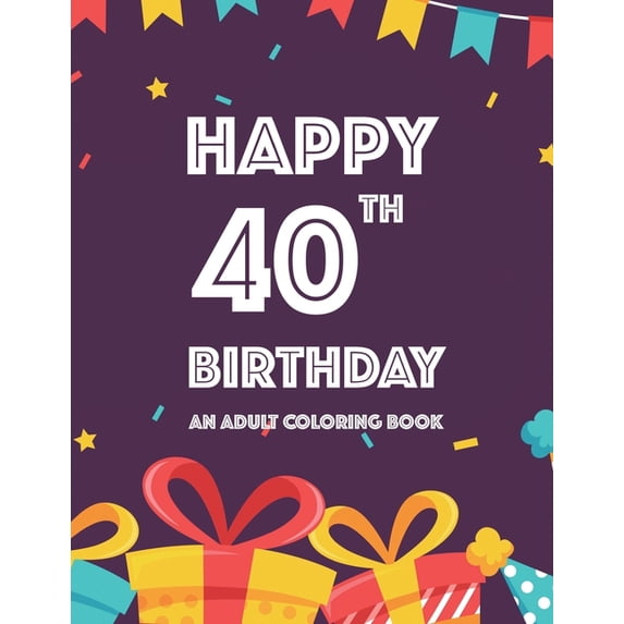 Happy 40th Birthday An Adult Coloring Book : Birthday-Themed Illustrations And Designs To Color For Kids And Adults, Calming Coloring Pages (Paperback)