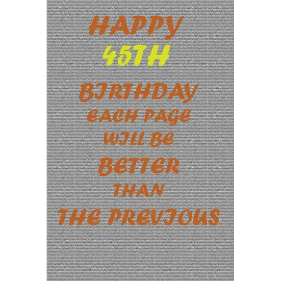 Happy 45th Birthday !: Each page will be better than the previous one !!!, (Paperback)