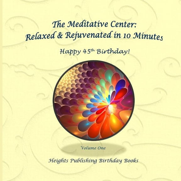 Happy 45th Birthday! Relaxed & Rejuvenated in 10 Minutes Volume One : Exceptionally beautiful birthday gift, in Novelty & More, brief meditations, calming books for ADHD, calming books for kids, gifts for men, for women, for boys, for girls, for teens, birthday card, in Office, in All Departments (Paperback)