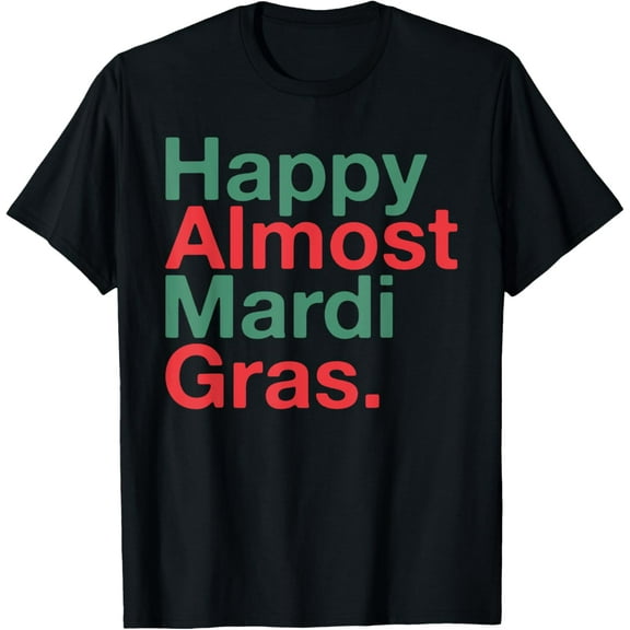 Happy Almost Mardi Gras Funny T-Shirt tee