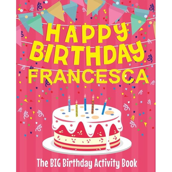 Happy Birthday Francesca - The Big Birthday Activity Book: Personalized Children's Activity Book, (Paperback)