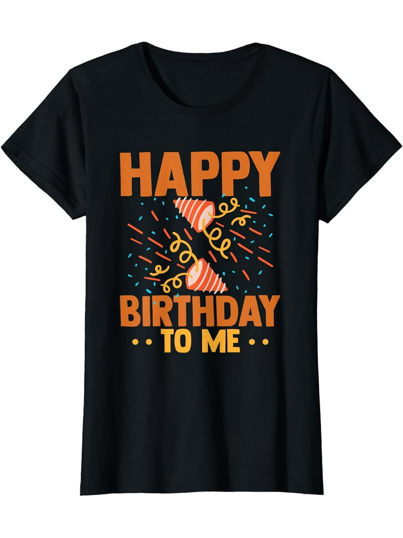 Happy Birthday To Me Funny Birthday Party T-Shirt - Walmart.com, image size:800x1067