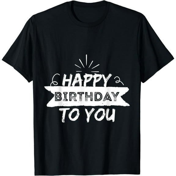 Happy Birthday To You Funny Gift for a Friend Funny Creative Graphic T-Shirt