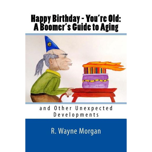 Happy Birthday - You're Old: A Boomer's Guide to Aging: And Other Unexpected Developments Paperback