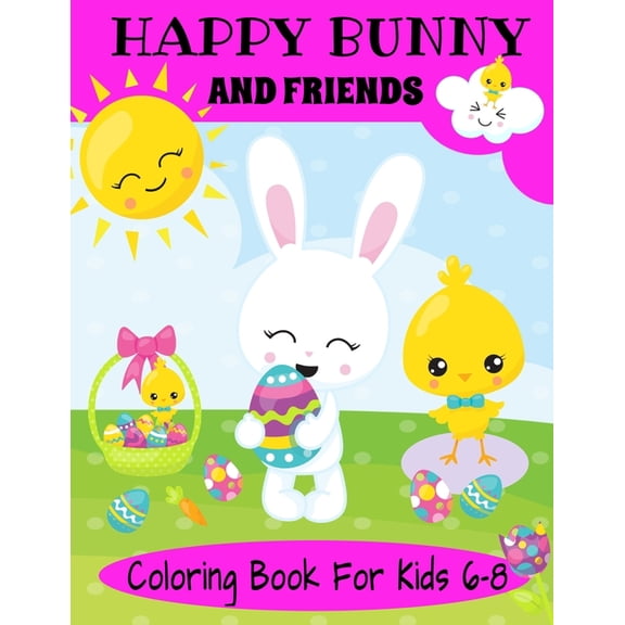 Happy Bunny And Friends Coloring Book For Kids 6-8 : A Great Easter Gift For Kids 6-8. Lots of Cute Bunnies, Easter Eggs And Easter Things To Color (Paperback)