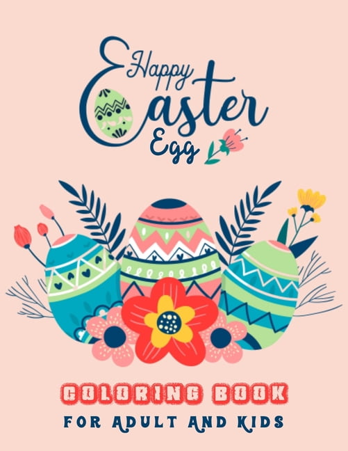 Happy Easter Egg Coloring Book For Adult And Kids: An Easy Fun And Creative Coloring Book For Adults, Toddlers And Kids - Easter Gift For Men, Woman, Teens, Family And Friends (Easy Color And Relax Fo