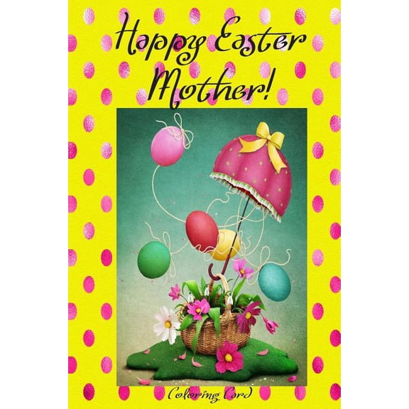 Happy Easter Mother! Coloring Card : Personalized Card Inspirational Easter Spring Messages, Wishes, Greetings! Paperback 1986119726 9781986119726 Florabella Publishing