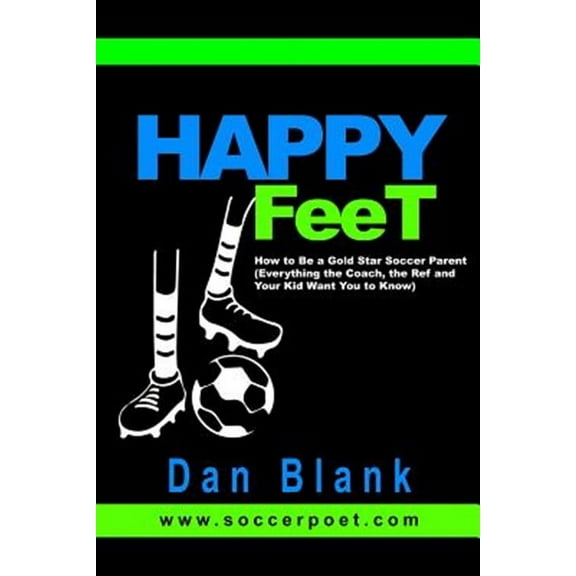 HAPPY FEET - How to Be a Gold Star Soccer Parent: (Everything the Coach, the Ref and Your Kid Want (Paperback) by Dan Blank