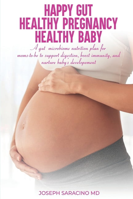 Happy Gut, Healthy Pregnancy, Healthy Baby: A Gut Microbiome Nutrition Plan for Moms-To-Be to Support Digestion, Boost I, (Paperback)