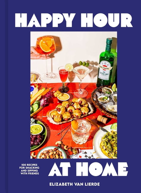 Happy Hour at Home: 100 Recipes for Snacking and Sipping with Friends, (Hardcover)