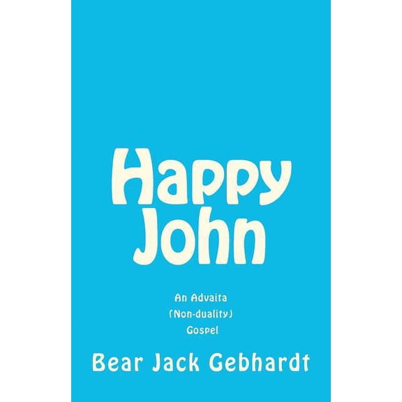 Happy John: An Advaita (Non-duality) Gospel (Paperback) by Bear Jack Gebhardt