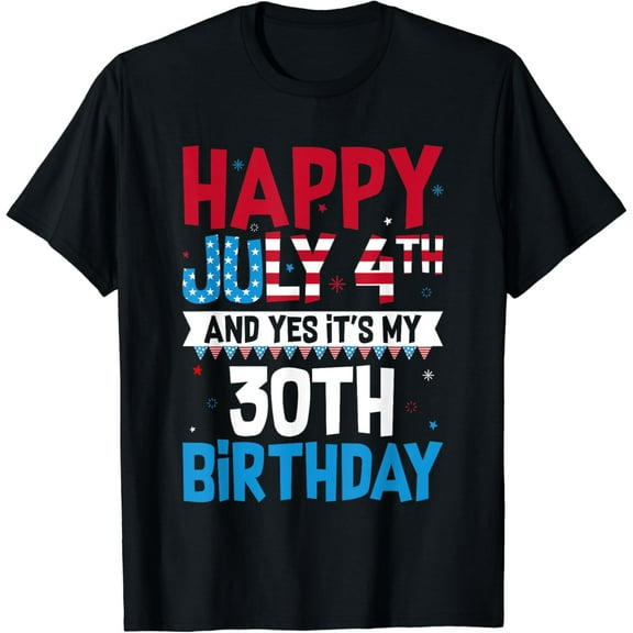 Happy July 4th And Yes It's My 30th Birthday Patriotic T-Shirt