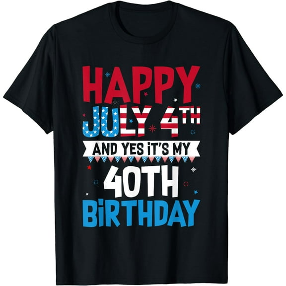 Happy July 4th And Yes It's My 40th Birthday Patriotic T-Shirt