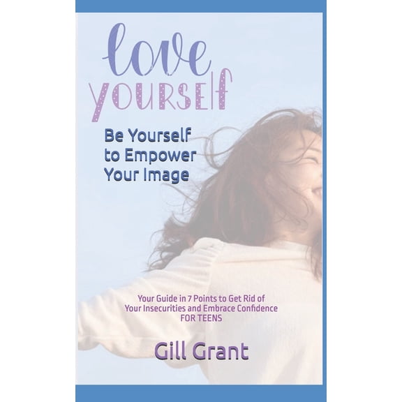 Happy Life for Teens Love Yourself, Be Yourself to Empower Your Image: Your Guide in 7 Points to Get Rid of Your Insecurities and Embrace Con, Book 1, (Paperback)