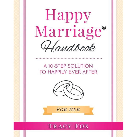 Happy Marriage Handbook For Her: A 10-Step Solution To Happily Ever After Paperback Tracy Fox