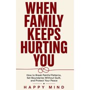 Happy Mind Reset Guides When Family Keeps Hurting You How to Break Painful Patterns, Set Boundaries Without Guilt, and Protect Your Peace, Paperback