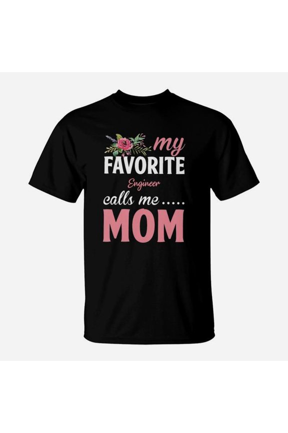 Happy Mothers Day My Favorite Engineer Calls Me Mom Flowers Gift Funny Job Title TShirt