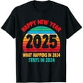Happy New Year 2025 What Happens in 2024 Stays in 2024 Bye TShirt