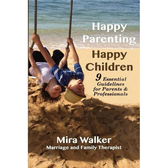 Happy Parenting Happy Children: 9 Essential Guidelines for Parents and Helping Professionals Paperback 0997971509 9780997971507 Mira Walker MA