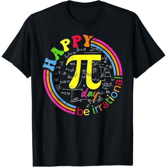 Happy Pi Day Be Irrational Math Lover Teachers Pi Day New T-Shirt ...