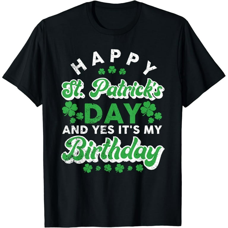 Funny Happy St Patricks Day And Yes Its My Birthday Gift T-Shirt Funny Happy St Patricks Day And Yes Its My Birthday Gift T-Shirt