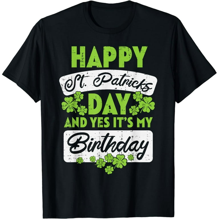 Funny Happy St Patricks Day And Yes Its My Birthday Gift T-Shirt Funny Happy St Patricks Day And Yes Its My Birthday Gift T-Shirt