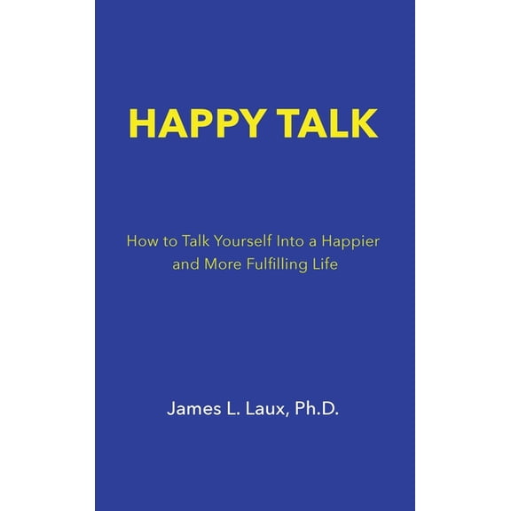 Happy Talk: How to Talk Yourself into a Happier and More Fulfilling Life, (Hardcover)